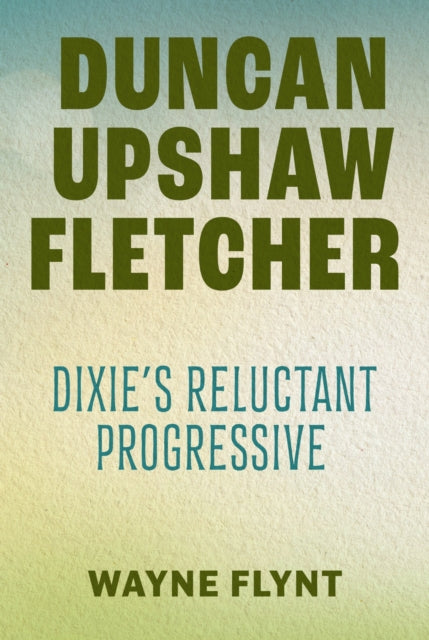 Duncan Upshaw Fletcher: Dixie's Reluctant Progressive