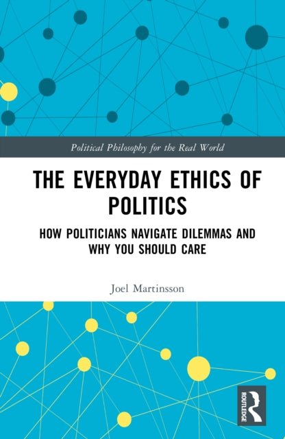 The Everyday Ethics of Politics: How Politicians Navigate Dilemmas and Why You Should Care
