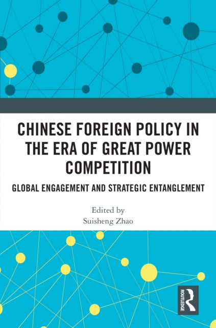 Chinese Foreign Policy in the Era of Great Power Competition: Global Engagement and Strategic Entanglement