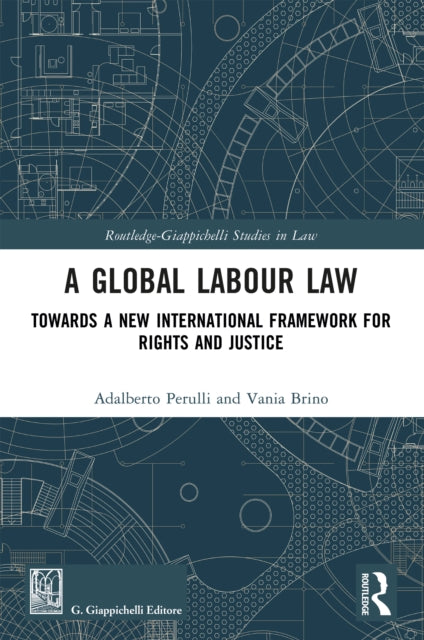 A Global Labour Law: Towards a New International Framework for Rights and Justice