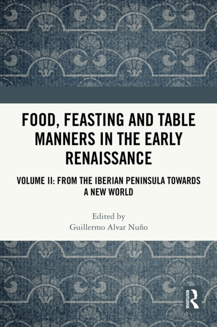 Food, Feasting and Table Manners in the Early Renaissance: Volume II: From the Iberian Peninsula towards a New World
