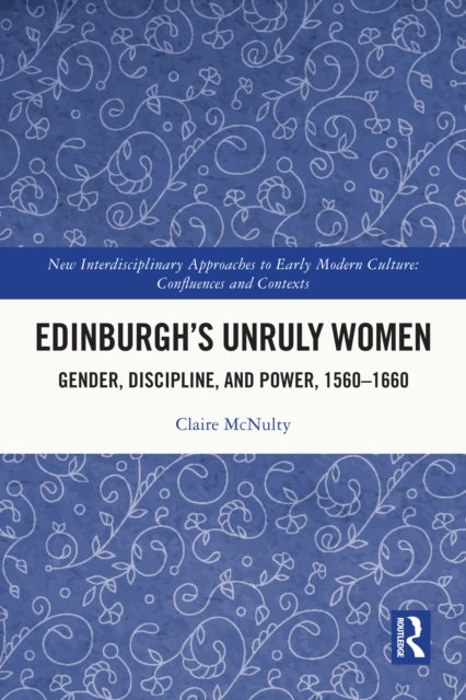 Edinburgh's Unruly Women: Gender, Discipline, and Power, 1560–1660