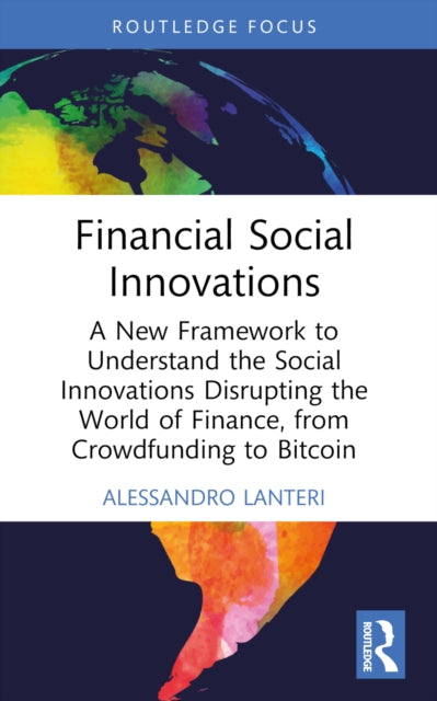 Financial Social Innovations: A New Framework to Understand the Social Innovations Disrupting the World of Finance, from Crowdfunding to Bitcoin
