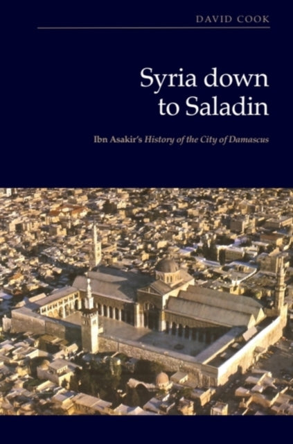 Syria down to Saladin: Ibn Asakir’s History of the City of Damascus