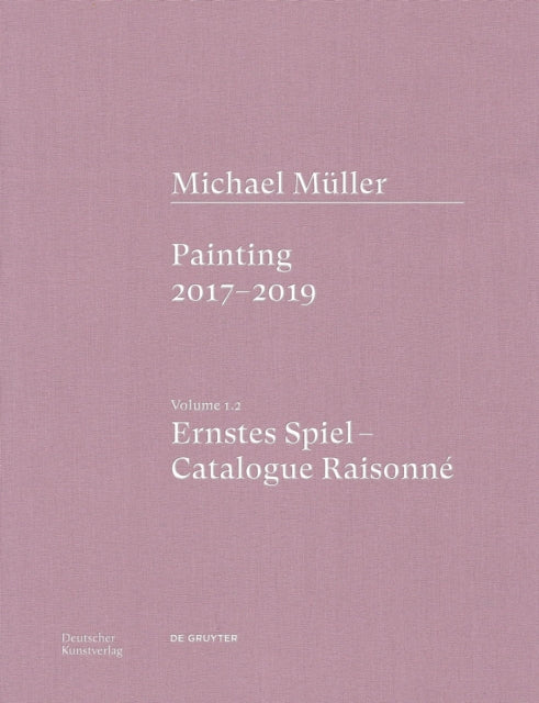 Michael Muller. Ernstes Spiel. Catalogue Raisonne: Vol. 1.2, Painting 2017–2019