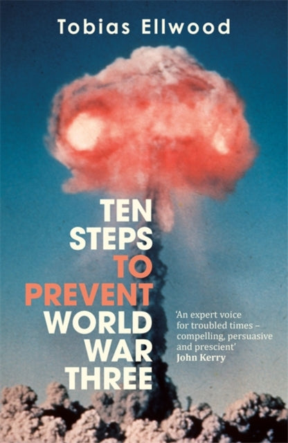 Ten Steps to Prevent World War Three: 'A fresh, provocative, and terrifying portrait of the crumbling world order' - RORY STEWART