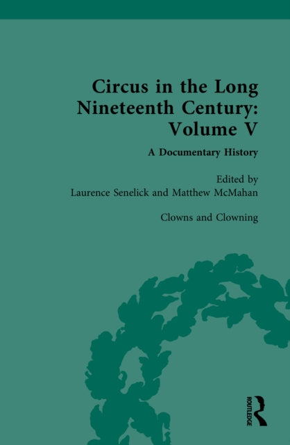 Circus and Sideshow in the Long Nineteenth Century: A Documentary History: Volume V: Clowns and Clowning