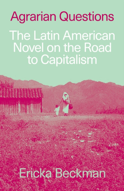 Agrarian Questions: The Latin American Novel on the Road to Capitalism