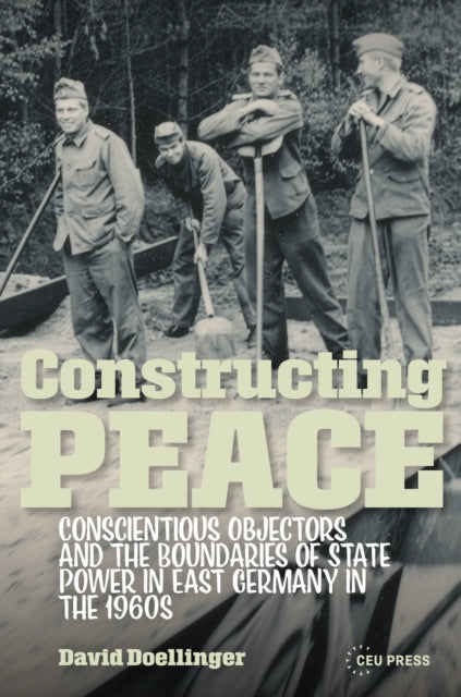 Constructing Peace: Conscientious Objectors and the Boundaries of State Power in East Germany in the 1960s