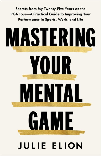 Mastering Your Mental Game: Secrets from My Twenty-Five Years on the PGA Tour-A Practical Guide to Improving Your Performance in Sports, Work, and Life