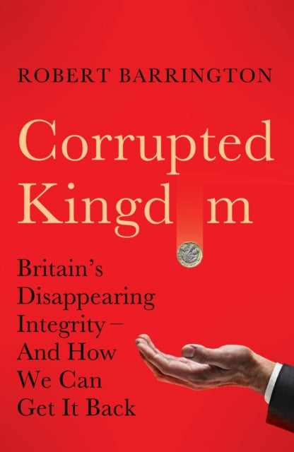 Corrupted Kingdom: Britain's Disappearing Integrity – And How We Can Get It Back