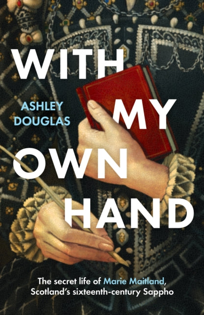 With My Own Hand: The secret life of Marie Maitland, Scotland’s sixteenth-century Sappho