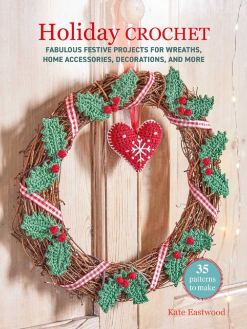 Holiday Crochet: 35 patterns to make: Fabulous festive projects for wreaths, home accessories, decorations, and more