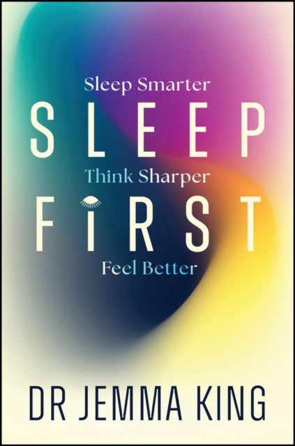 Sleep First: Sleep Smarter, Think Sharper, Feel Better
