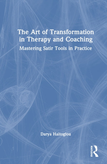 The Art of Transformation in Therapy and Coaching: Mastering Satir Tools in Practice
