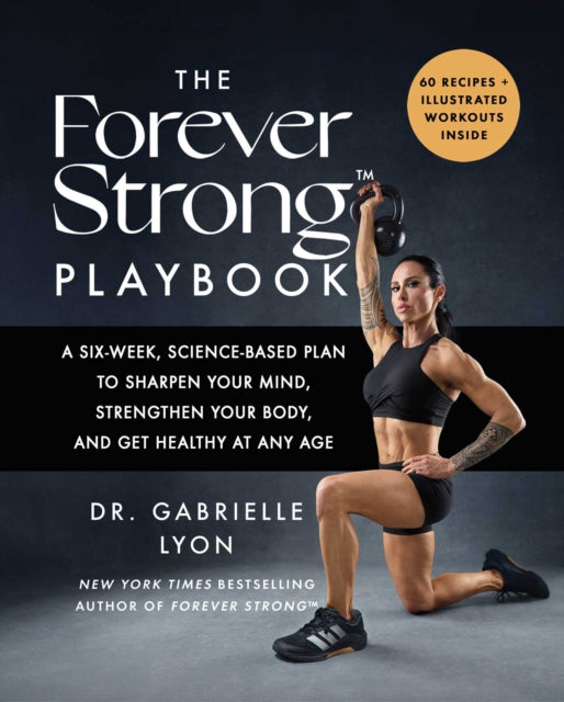 Forever Strong(TM) PLAYBOOK: A Six-Week, Science-Based Plan to Sharpen Your Mind, Strengthen Your Body, and Get Healthy at Any Age