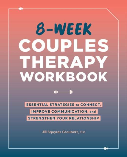 8-Week Couples Therapy: Essential Strategies to Connect, Improve Communication, and Strengthen Your Relationship