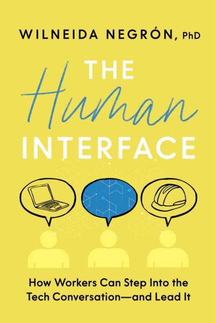 The Human Interface: How Workers Can Step Into the Tech Conversation--And Lead It