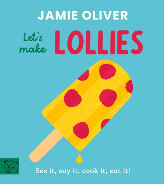 Jamie Oliver: Let's Make Lollies: See it, say it, cook it, eat it!