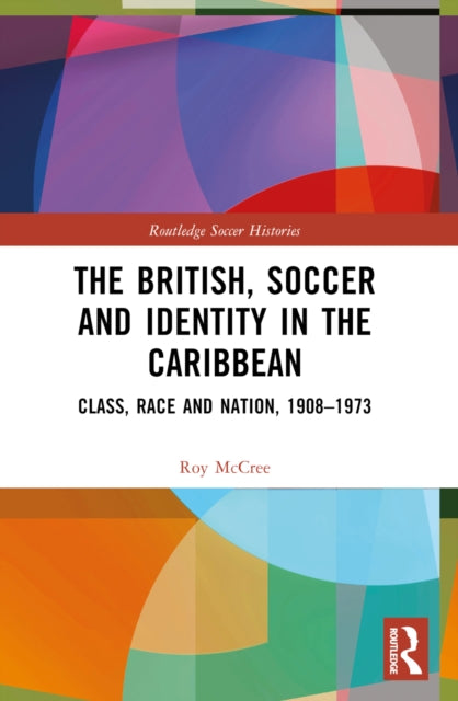 The British, Soccer and Identity in the Caribbean: Class, Race and Nation, 1908–1973