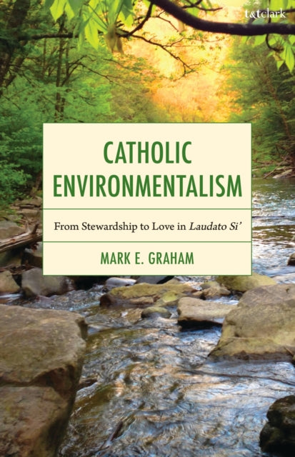 Catholic Environmentalism: From Stewardship to Love in Laudato Si’