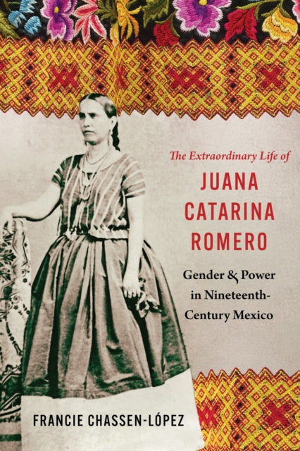 The Extraordinary Life of Juana Catarina Romero: Gender and Power in Nineteenth-Century Mexico