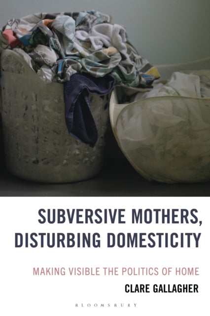 Subversive Mothers, Disturbing Domesticity: Making Visible the Politics of Home