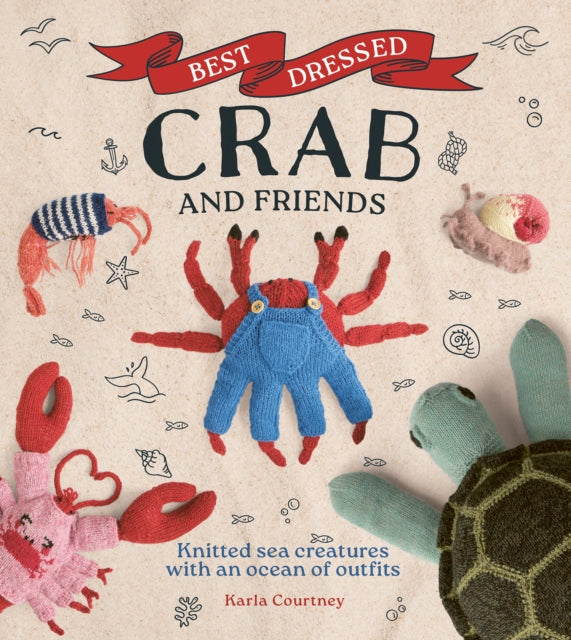 Best Dressed Crab and Friends: Knitted Sea Creatures with an Ocean of Outfits