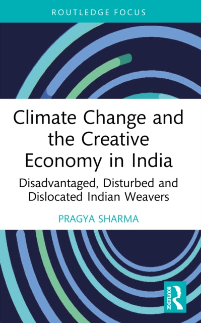 Climate Change and the Creative Economy in India: Disadvantaged, Disturbed and Dislocated Indian Weavers
