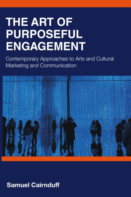 The Art of Purposeful Engagement: Contemporary Approaches to Arts and Cultural Marketing and Communication