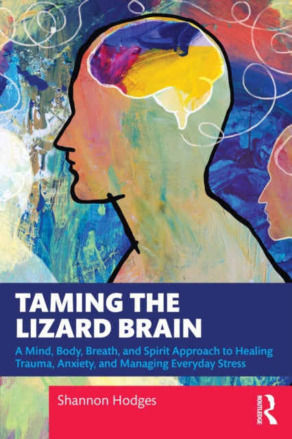 Taming the Lizard Brain: A Mind, Body, Breath, and Spirit Approach to Healing Trauma, Anxiety, and Managing Everyday Stress