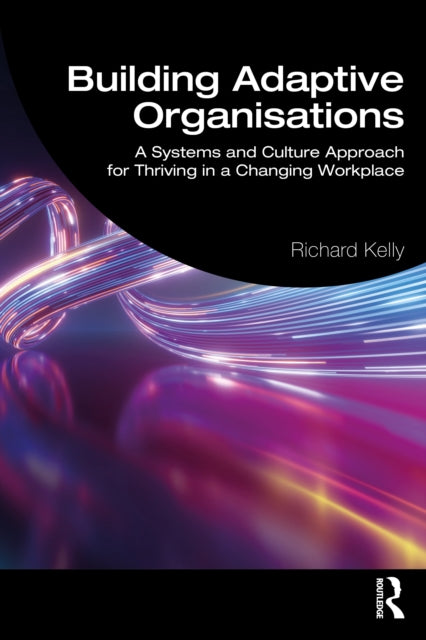 Building Adaptive Organisations: A Systems and Culture Approach for Thriving in a Changing Workplace
