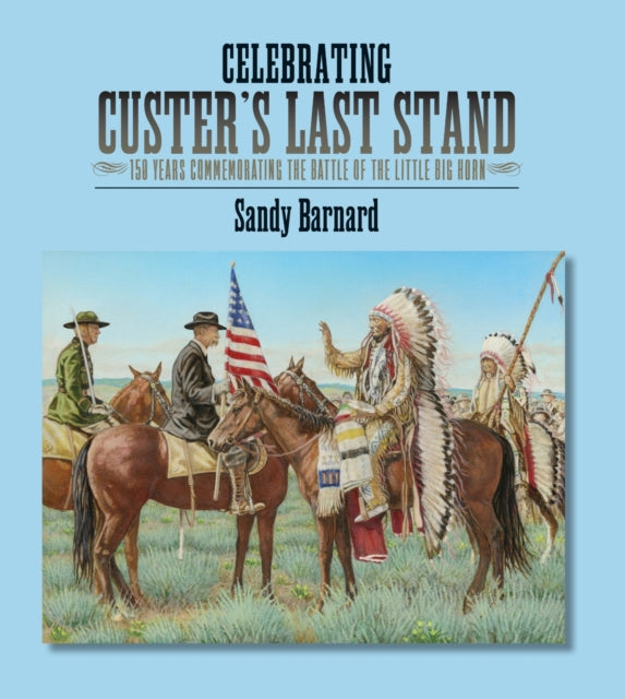 Celebrating Custer's Last Stand: 150 Years Commemorating the Battle of the Little Big Horn