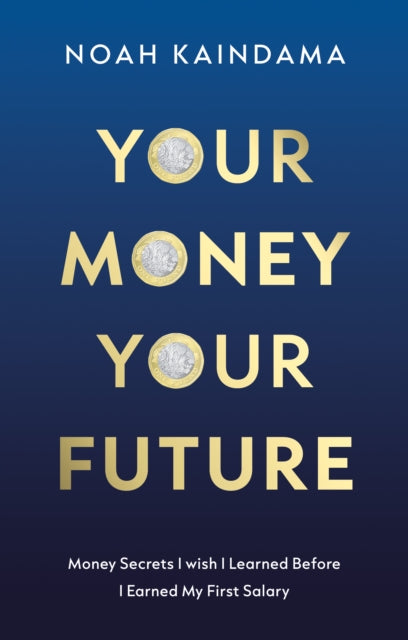 Your Money, Your Future: Money Secrets I Wish I Learned Before I Earned My First Salary