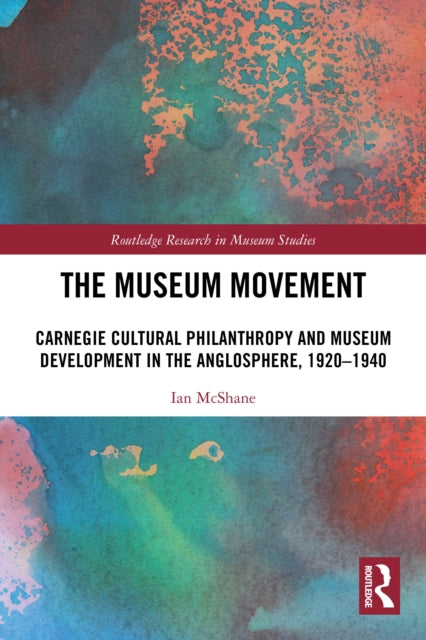 The Museum Movement: Carnegie Cultural Philanthropy and Museum Development in the Anglosphere, 1920-1940