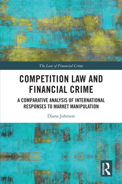 Competition Law and Financial Crime: A Comparative Analysis of International Responses to Market Manipulation