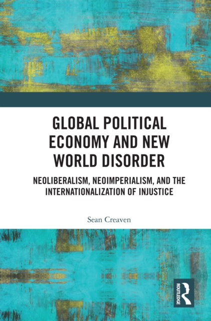 Global Political Economy and New World Disorder: Neoliberalism, Neoimperialism, and the Internationalization of Injustice