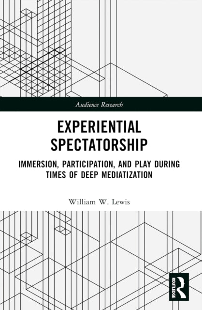 Experiential Spectatorship: Immersion, Participation, and Play During Times of Deep Mediatization