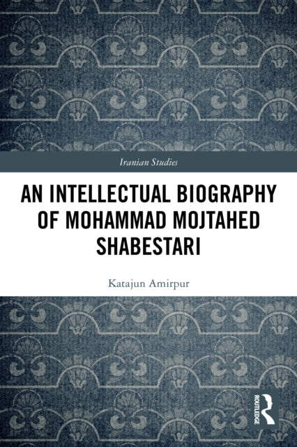 An Intellectual Biography of Mohammad Mojtahed Shabestari