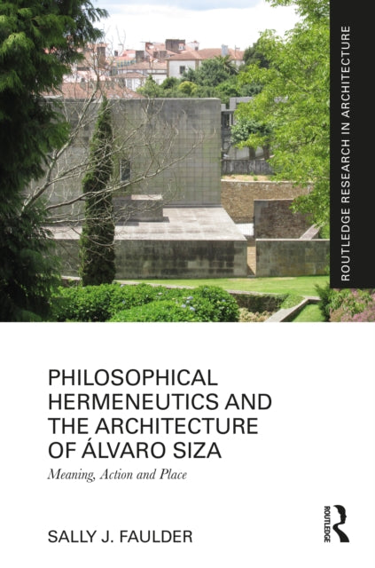 Philosophical Hermeneutics and the Architecture of Alvaro Siza: Meaning, Action and Place