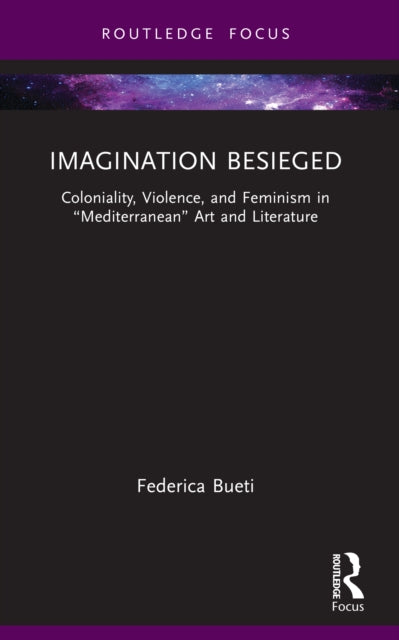 Imagination Besieged: Coloniality, Violence, and Feminism in “Mediterranean” Art and Literature