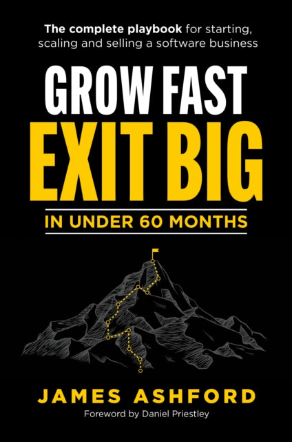 Grow Fast, Exit Big In Under 60 Months: The complete playbook for starting, scaling and selling a software business.