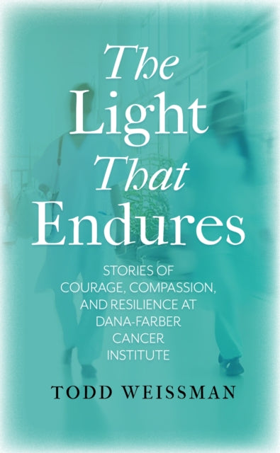 The Light That Endures: Stories of Courage, Compassion, and Resilience at Dana-Farber Cancer Institute