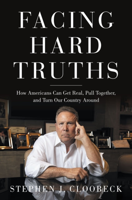 Facing Hard Truths: How Americans Can Get Real, Pull Together and Turn Our Country Around