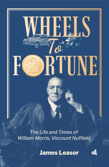 Wheels to Fortune: The life and times of William Morris, Viscount Nuffield