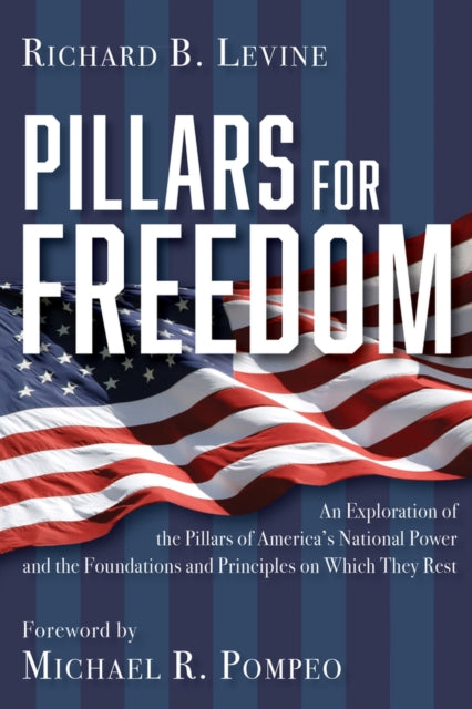 Pillars for Freedom: An Exploration of the Pillars of America's National Power and the Foundations and Principles on Which They Rest