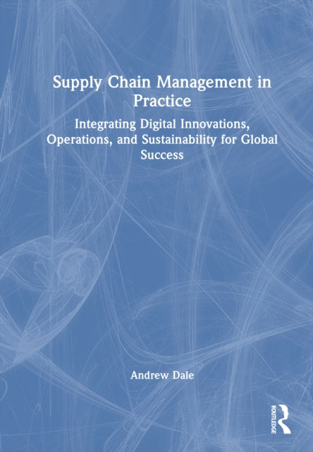 Supply Chain Management in Practice: Integrating Digital Innovations, Operations, and Sustainability for Global Success