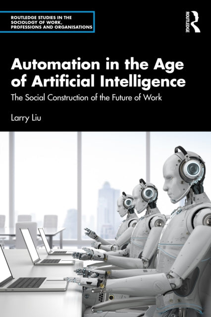 Automation in the Age of Artificial Intelligence: The Social Construction of the Future of Work