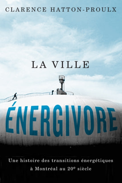 La Ville energivore: Une Histoire Des Transitions energetiques a Montreal Au 20e Siecle