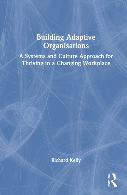 Building Adaptive Organisations: A Systems and Culture Approach for Thriving in a Changing Workplace